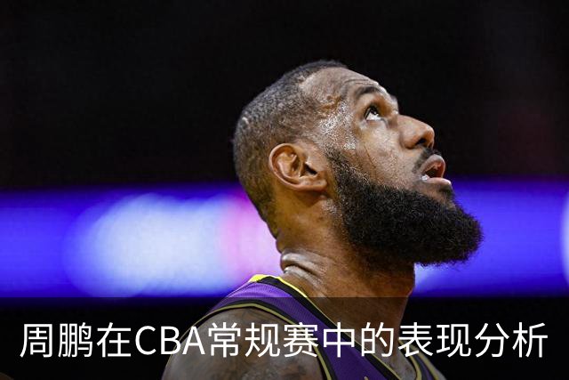 周鹏在CBA常规赛中的表现分析