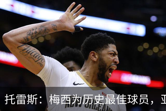 托雷斯：梅西为历史最佳球员，亚马尔需享受足球的乐趣