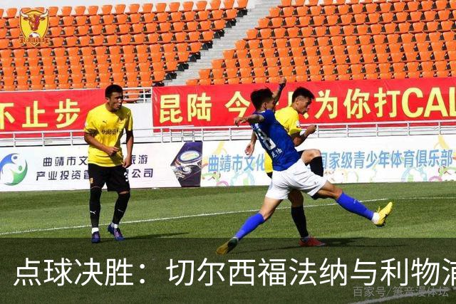 点球决胜：切尔西福法纳与利物浦赫拉芬贝赫的心理博弈